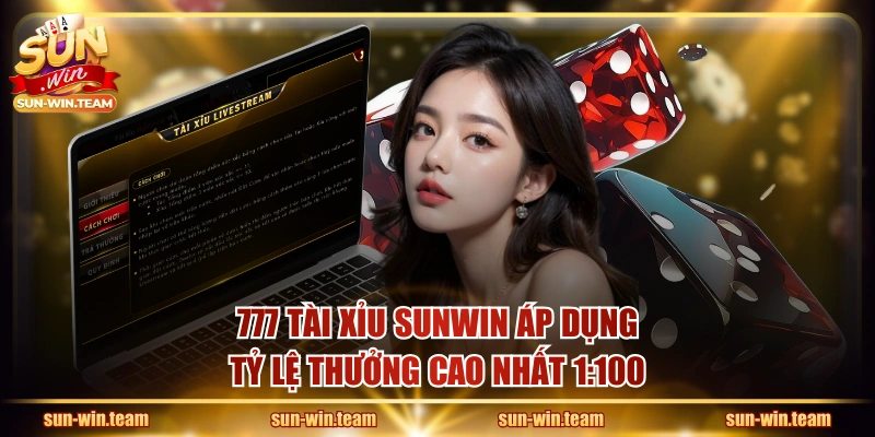 777 Tài Xỉu SUNWIN áp dụng tỷ lệ thưởng cao nhất 1:100
