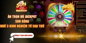 Ăn Trọn Hũ Jackpot SUN Rồng Nhờ 3 Kinh Nghiệm Từ Cao Thủ