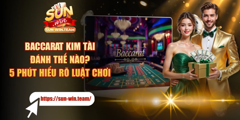 Baccarat Kim Tài Đánh Thế Nào? 5 Phút Hiểu Rõ Luật Chơi