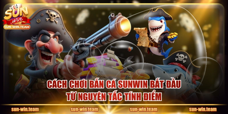 Cách chơi bắn cá SUNWIN bắt đầu từ nguyên tắc tính điểm