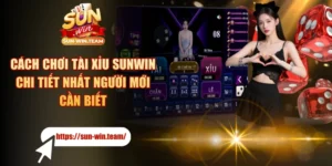 Cách Chơi Tài Xỉu SUNWIN Chi Tiết Nhất Người Mới Cần Biết