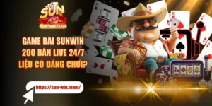Game Bài SUNWIN - 200 Bàn Live 24/7 Liệu Có Đáng Chơi?