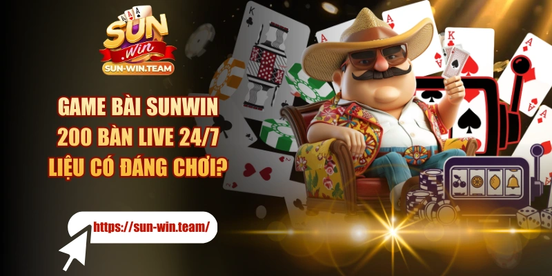 Game Bài SUNWIN - 200 Bàn Live 24/7 Liệu Có Đáng Chơi?