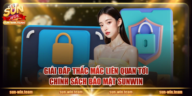 Giải đáp thắc mắc liên quan tới chính sách bảo mật SUNWIN