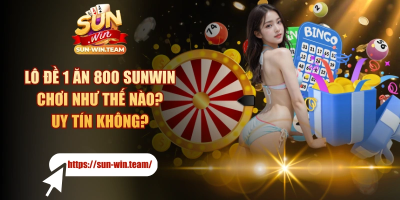 Lô Đề 1 Ăn 800 SUNWIN Chơi Như Thế Nào? Uy Tín Không?