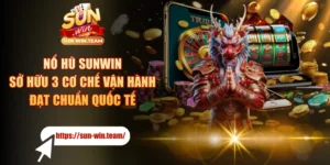 Nổ Hũ SUNWIN Sở Hữu 3 Cơ Chế Vận Hành Đạt Chuẩn Quốc Tế