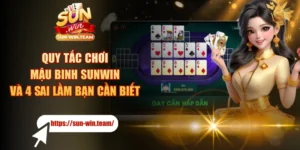 Quy Tắc Chơi Mậu Binh SUNWIN Và 4 Sai Lầm Bạn Cần Biết