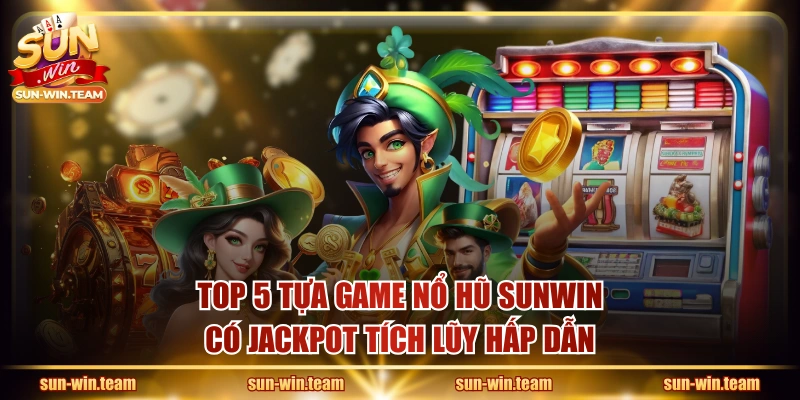 Top 5 tựa game nổ hũ SUNWIN có Jackpot tích lũy hấp dẫn