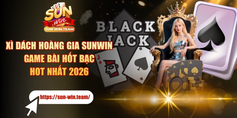 Xì Dách Hoàng Gia SUNWIN - Game Bài Hốt Bạc Hot Nhất 2026